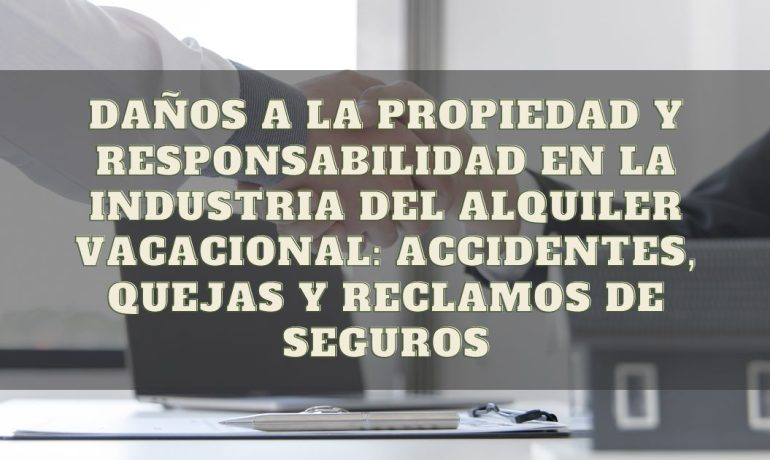 Daños a la propiedad y responsabilidad en la industria del alquiler vacacional: accidentes, quejas y reclamos de seguros