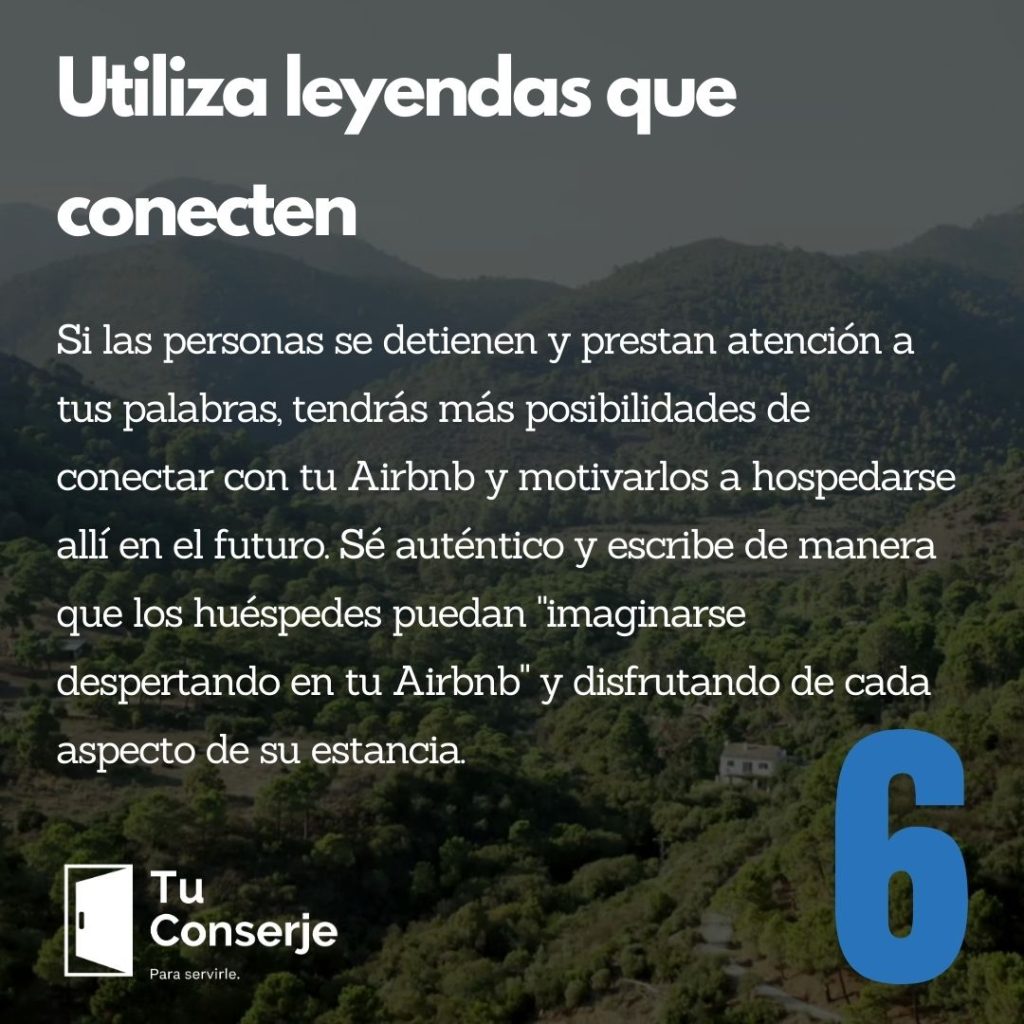 Si las personas se detienen y prestan atención a tus palabras, tendrás más posibilidades de conectar con tu Airbnb y motivarlos a hospedarse allí en el futuro. Sé auténtico y escribe de manera que los huéspedes puedan "imaginarse despertando en tu Airbnb" y disfrutando de cada aspecto de su estancia.