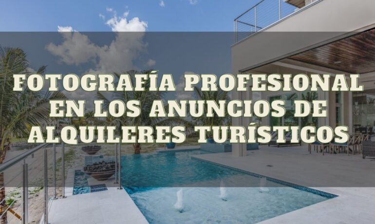 La Importancia de la Fotografía Profesional en los Anuncios de Alquileres Turísticos