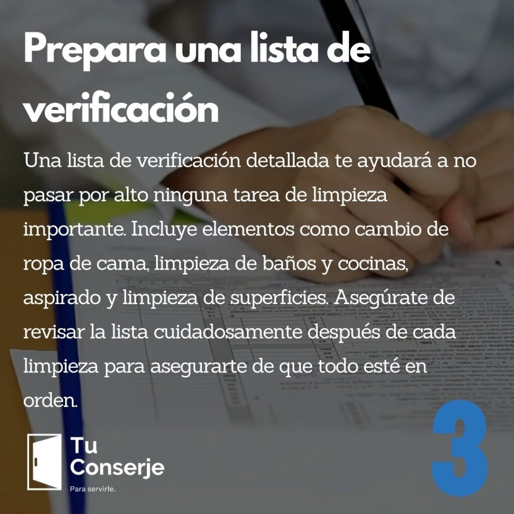 Prepara una lista de verificación: Una lista de verificación detallada te ayudará a no pasar por alto ninguna tarea de limpieza importante. Incluye elementos como cambio de ropa de cama, limpieza de baños y cocinas, aspirado y limpieza de superficies. Asegúrate de revisar la lista cuidadosamente después de cada limpieza para asegurarte de que todo esté en orden.